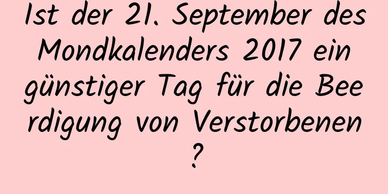 Ist der 21. September des Mondkalenders 2017 ein günstiger Tag für die Beerdigung von Verstorbenen?