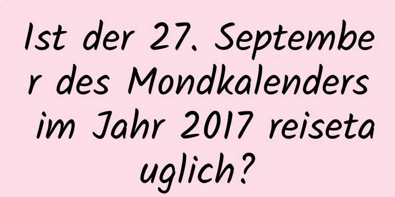 Ist der 27. September des Mondkalenders im Jahr 2017 reisetauglich?