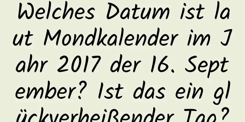 Welches Datum ist laut Mondkalender im Jahr 2017 der 16. September? Ist das ein glückverheißender Tag?