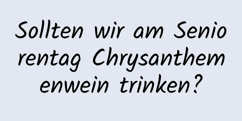 Sollten wir am Seniorentag Chrysanthemenwein trinken?