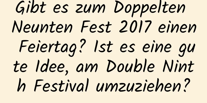 Gibt es zum Doppelten Neunten Fest 2017 einen Feiertag? Ist es eine gute Idee, am Double Ninth Festival umzuziehen?