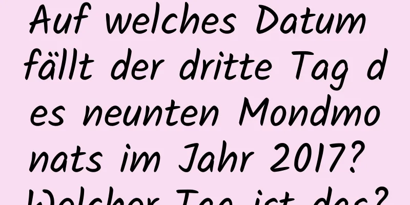 Auf welches Datum fällt der dritte Tag des neunten Mondmonats im Jahr 2017? Welcher Tag ist das?