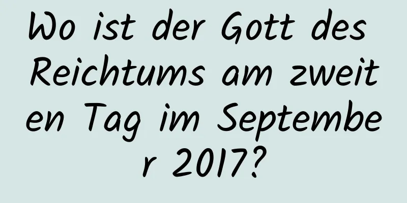 Wo ist der Gott des Reichtums am zweiten Tag im September 2017?