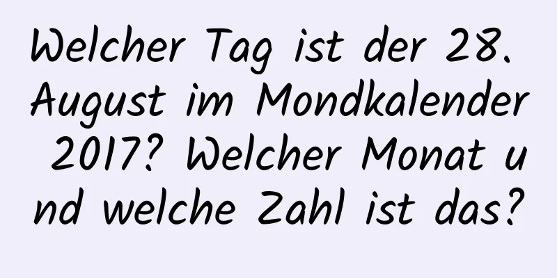 Welcher Tag ist der 28. August im Mondkalender 2017? Welcher Monat und welche Zahl ist das?