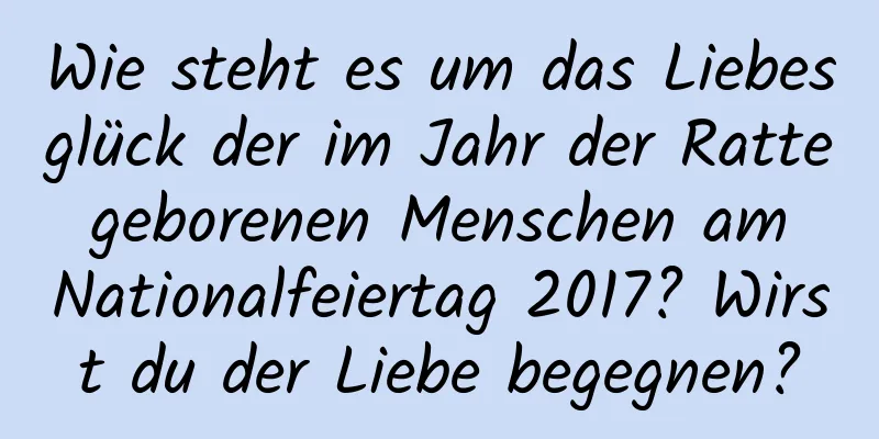Wie steht es um das Liebesglück der im Jahr der Ratte geborenen Menschen am Nationalfeiertag 2017? Wirst du der Liebe begegnen?