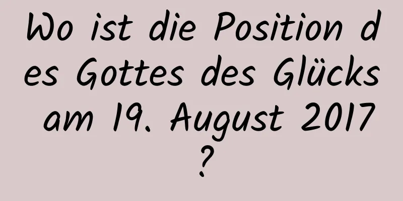 Wo ist die Position des Gottes des Glücks am 19. August 2017?