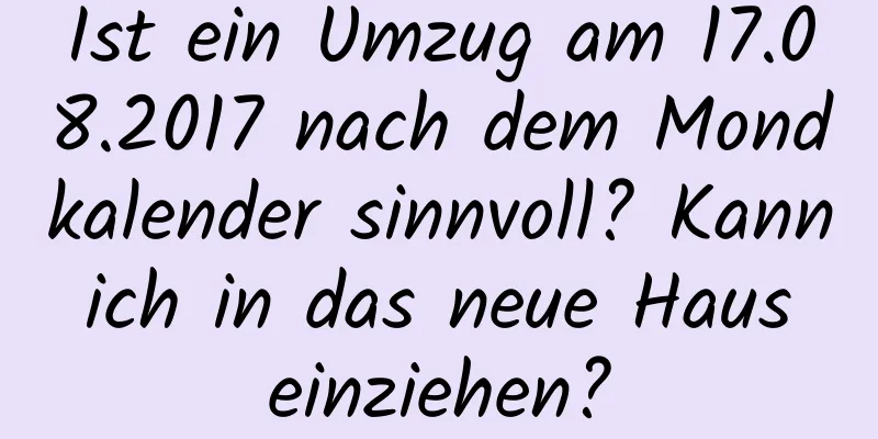 Ist ein Umzug am 17.08.2017 nach dem Mondkalender sinnvoll? Kann ich in das neue Haus einziehen?