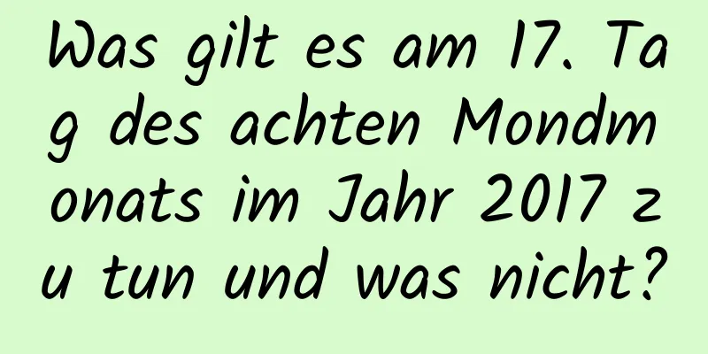 Was gilt es am 17. Tag des achten Mondmonats im Jahr 2017 zu tun und was nicht?