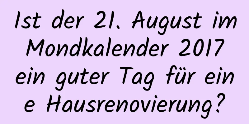 Ist der 21. August im Mondkalender 2017 ein guter Tag für eine Hausrenovierung?