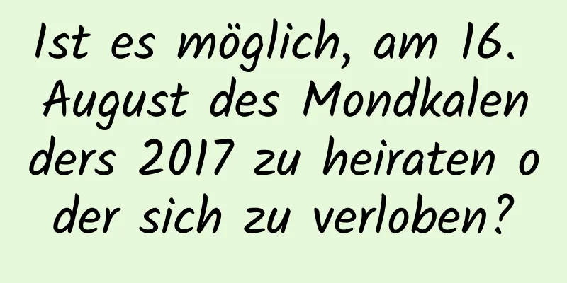 Ist es möglich, am 16. August des Mondkalenders 2017 zu heiraten oder sich zu verloben?