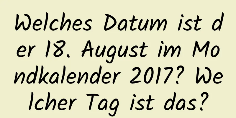 Welches Datum ist der 18. August im Mondkalender 2017? Welcher Tag ist das?