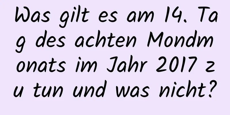 Was gilt es am 14. Tag des achten Mondmonats im Jahr 2017 zu tun und was nicht?