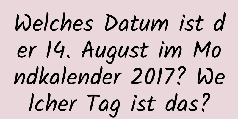 Welches Datum ist der 14. August im Mondkalender 2017? Welcher Tag ist das?