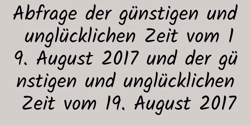 Abfrage der günstigen und unglücklichen Zeit vom 19. August 2017 und der günstigen und unglücklichen Zeit vom 19. August 2017