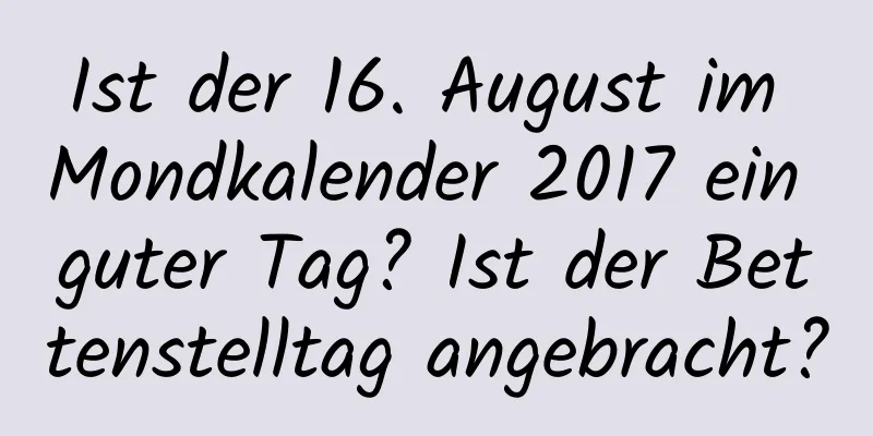 Ist der 16. August im Mondkalender 2017 ein guter Tag? Ist der Bettenstelltag angebracht?