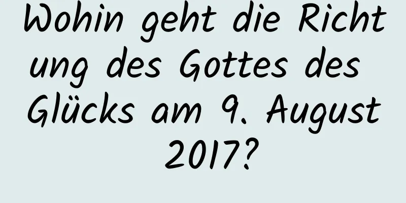 Wohin geht die Richtung des Gottes des Glücks am 9. August 2017?
