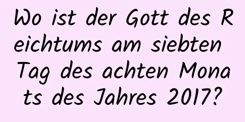 Wo ist der Gott des Reichtums am siebten Tag des achten Monats des Jahres 2017?