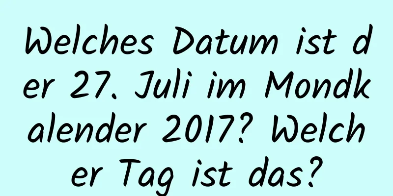 Welches Datum ist der 27. Juli im Mondkalender 2017? Welcher Tag ist das?
