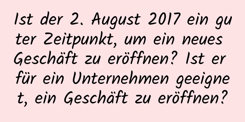 Ist der 2. August 2017 ein guter Zeitpunkt, um ein neues Geschäft zu eröffnen? Ist er für ein Unternehmen geeignet, ein Geschäft zu eröffnen?