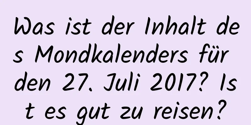Was ist der Inhalt des Mondkalenders für den 27. Juli 2017? Ist es gut zu reisen?
