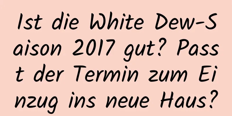 Ist die White Dew-Saison 2017 gut? Passt der Termin zum Einzug ins neue Haus?