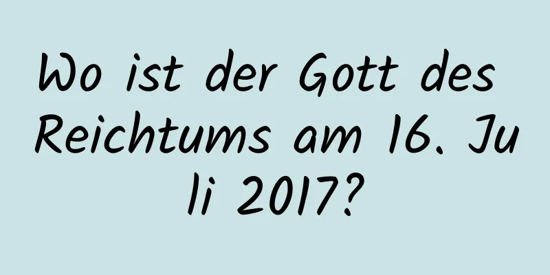 Wo ist der Gott des Reichtums am 16. Juli 2017?