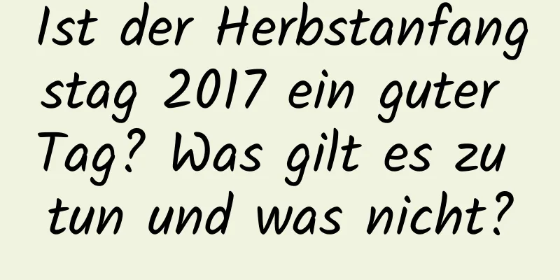 Ist der Herbstanfangstag 2017 ein guter Tag? Was gilt es zu tun und was nicht?