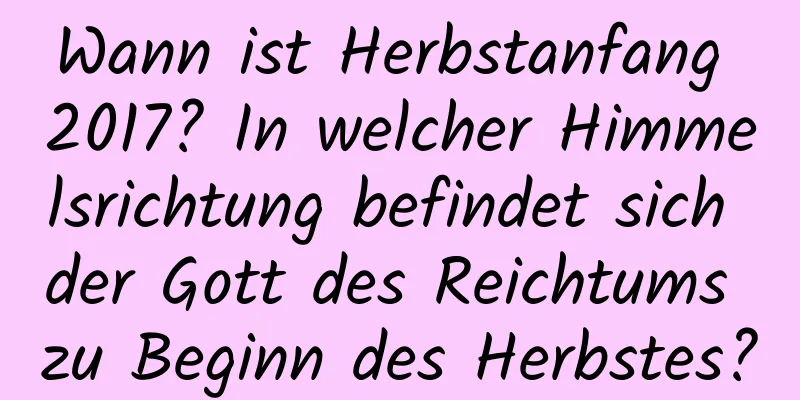 Wann ist Herbstanfang 2017? In welcher Himmelsrichtung befindet sich der Gott des Reichtums zu Beginn des Herbstes?