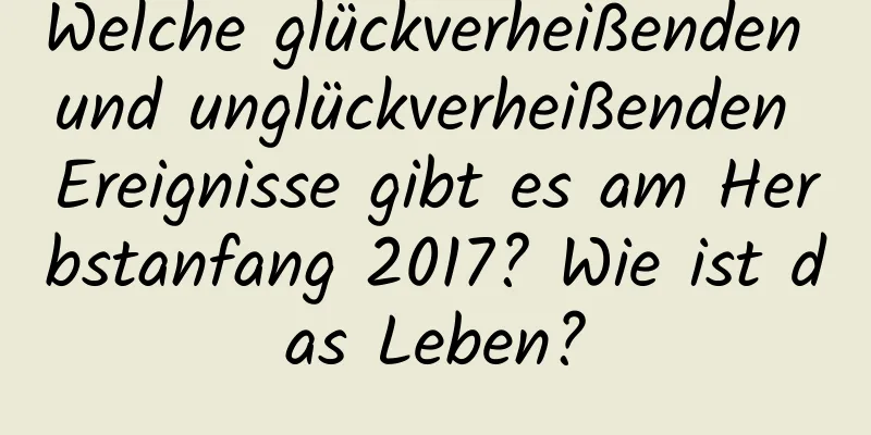 Welche glückverheißenden und unglückverheißenden Ereignisse gibt es am Herbstanfang 2017? Wie ist das Leben?