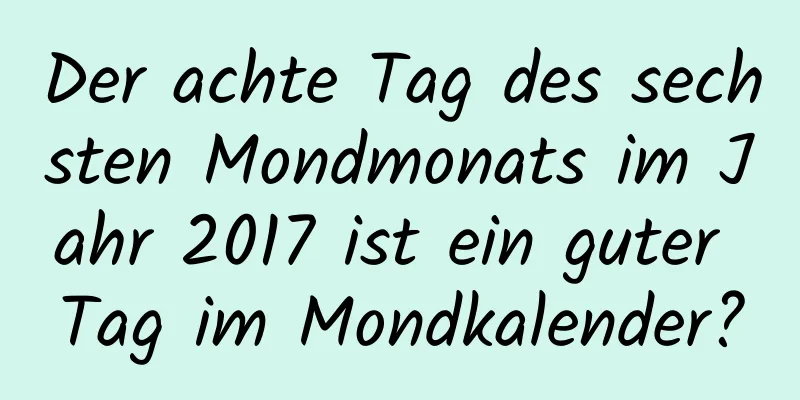 Der achte Tag des sechsten Mondmonats im Jahr 2017 ist ein guter Tag im Mondkalender?