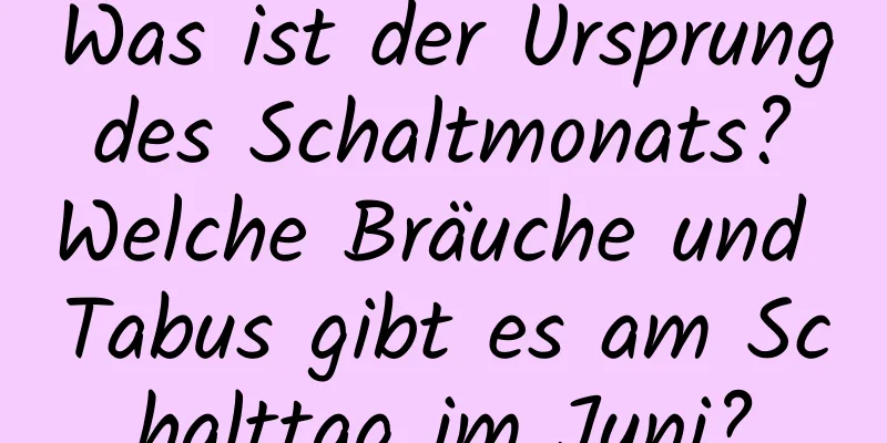 Was ist der Ursprung des Schaltmonats? Welche Bräuche und Tabus gibt es am Schalttag im Juni?
