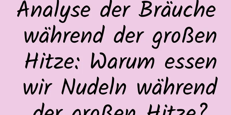 Analyse der Bräuche während der großen Hitze: Warum essen wir Nudeln während der großen Hitze?