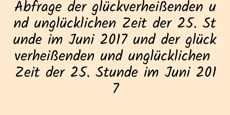 Abfrage der glückverheißenden und unglücklichen Zeit der 25. Stunde im Juni 2017 und der glückverheißenden und unglücklichen Zeit der 25. Stunde im Juni 2017