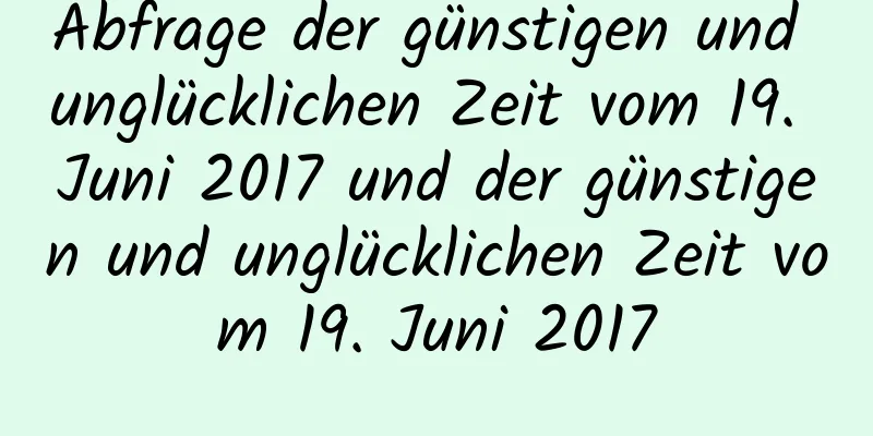 Abfrage der günstigen und unglücklichen Zeit vom 19. Juni 2017 und der günstigen und unglücklichen Zeit vom 19. Juni 2017