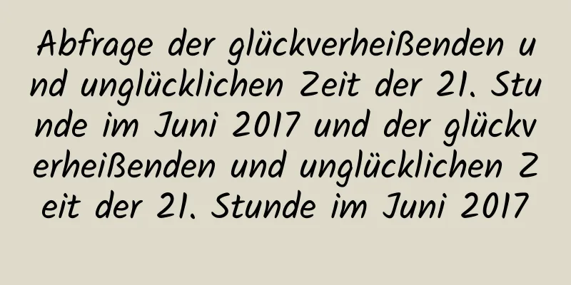Abfrage der glückverheißenden und unglücklichen Zeit der 21. Stunde im Juni 2017 und der glückverheißenden und unglücklichen Zeit der 21. Stunde im Juni 2017