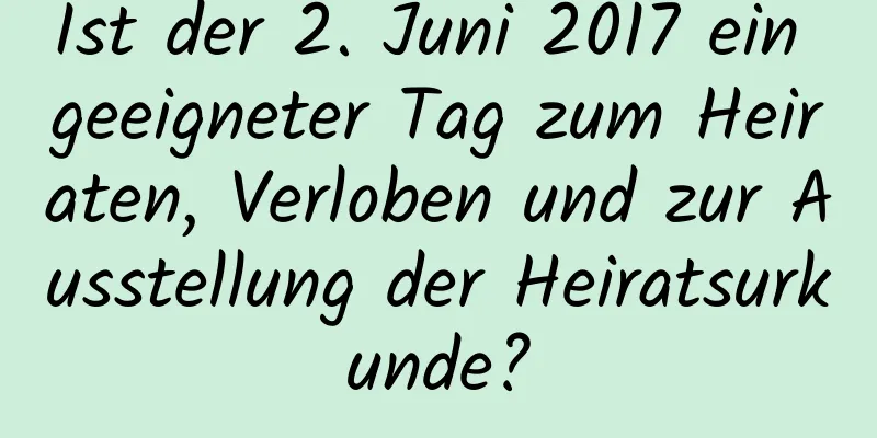 Ist der 2. Juni 2017 ein geeigneter Tag zum Heiraten, Verloben und zur Ausstellung der Heiratsurkunde?