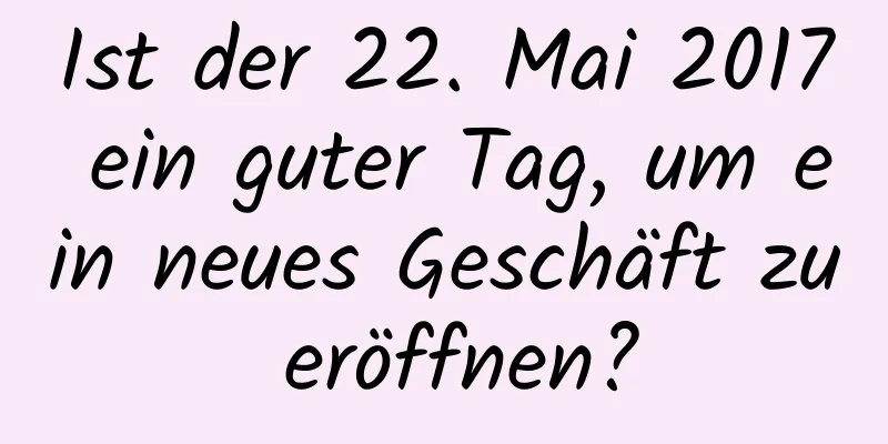 Ist der 22. Mai 2017 ein guter Tag, um ein neues Geschäft zu eröffnen?