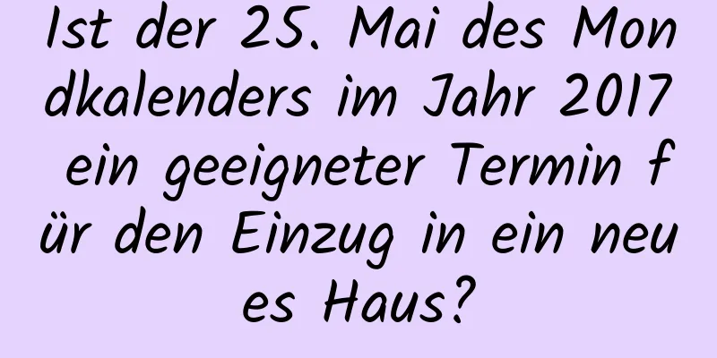 Ist der 25. Mai des Mondkalenders im Jahr 2017 ein geeigneter Termin für den Einzug in ein neues Haus?