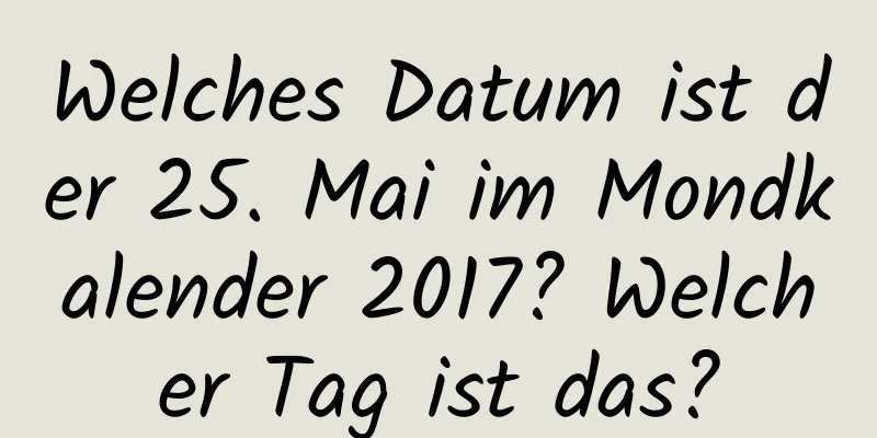 Welches Datum ist der 25. Mai im Mondkalender 2017? Welcher Tag ist das?