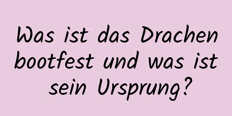 Was ist das Drachenbootfest und was ist sein Ursprung?