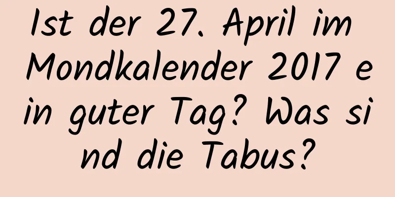 Ist der 27. April im Mondkalender 2017 ein guter Tag? Was sind die Tabus?