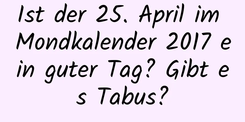Ist der 25. April im Mondkalender 2017 ein guter Tag? Gibt es Tabus?