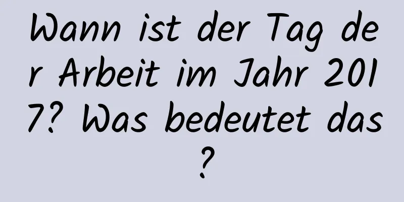 Wann ist der Tag der Arbeit im Jahr 2017? Was bedeutet das?