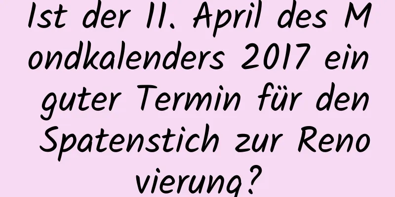 Ist der 11. April des Mondkalenders 2017 ein guter Termin für den Spatenstich zur Renovierung?