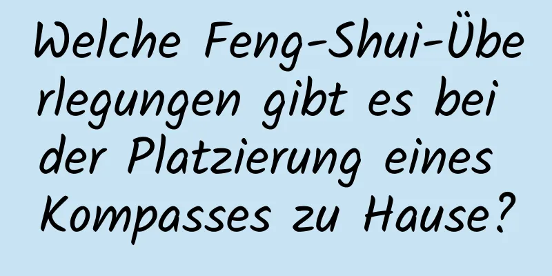 Welche Feng-Shui-Überlegungen gibt es bei der Platzierung eines Kompasses zu Hause?