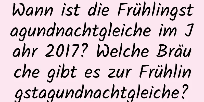 Wann ist die Frühlingstagundnachtgleiche im Jahr 2017? Welche Bräuche gibt es zur Frühlingstagundnachtgleiche?