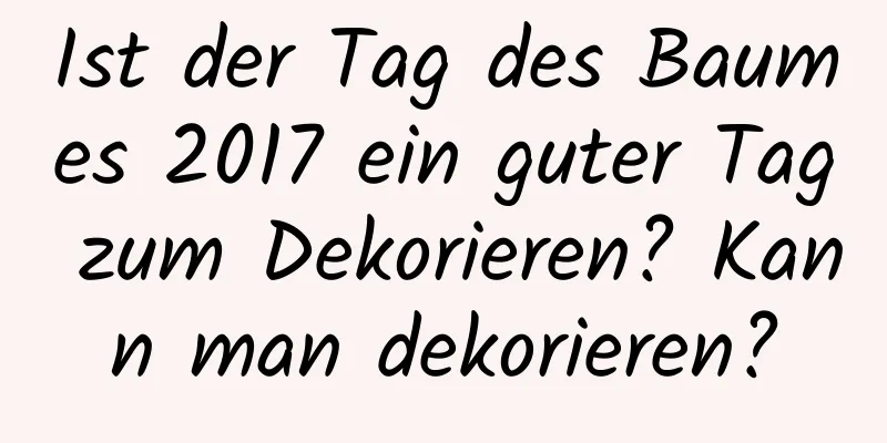 Ist der Tag des Baumes 2017 ein guter Tag zum Dekorieren? Kann man dekorieren?