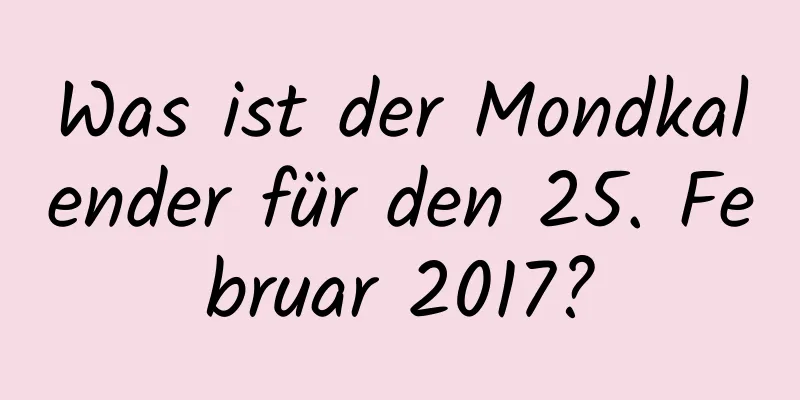 Was ist der Mondkalender für den 25. Februar 2017?