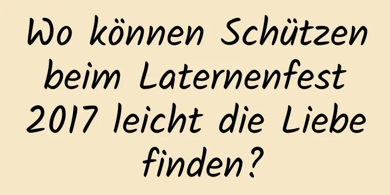 Wo können Schützen beim Laternenfest 2017 leicht die Liebe finden?