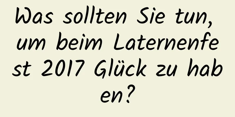 Was sollten Sie tun, um beim Laternenfest 2017 Glück zu haben?